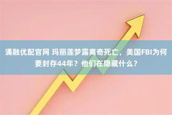 涌融优配官网 玛丽莲梦露离奇死亡，美国FBI为何要封存44年？他们在隐藏什么？