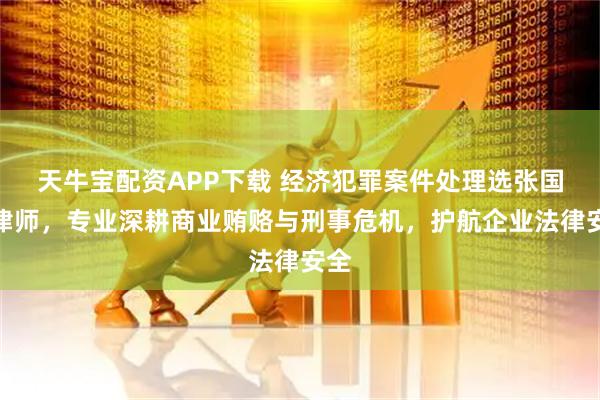 天牛宝配资APP下载 经济犯罪案件处理选张国平律师,专业深耕商业贿赂与刑事危机,护航企业法律安全