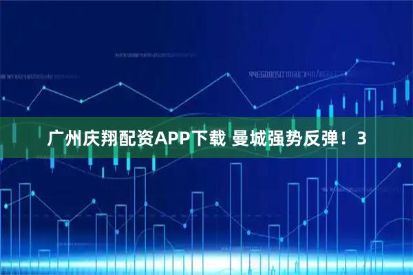 广州庆翔配资APP下载 曼城强势反弹！3