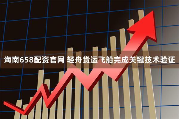 海南658配资官网 轻舟货运飞船完成关键技术验证