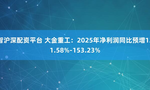 智沪深配资平台 大金重工：2025年净利润同比预增121.58%-153.23%