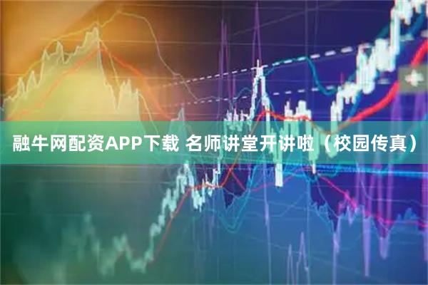 融牛网配资APP下载 名师讲堂开讲啦（校园传真）