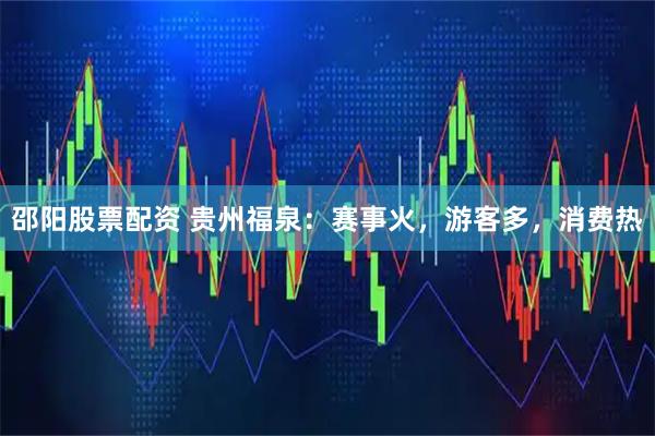 邵阳股票配资 贵州福泉：赛事火，游客多，消费热