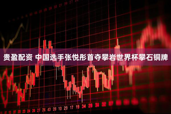 贵盈配资 中国选手张悦彤首夺攀岩世界杯攀石铜牌
