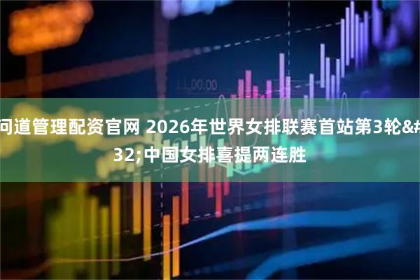 问道管理配资官网 2026年世界女排联赛首站第3轮 中国女排喜提两连胜