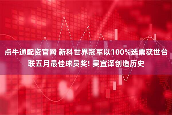 点牛通配资官网 新科世界冠军以100%选票获世台联五月最佳球员奖! 吴宜泽创造历史