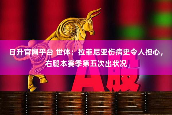 日升官网平台 世体：拉菲尼亚伤病史令人担心，右腿本赛季第五次出状况