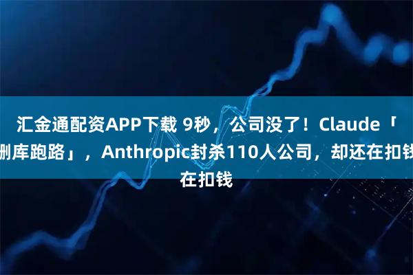 汇金通配资APP下载 9秒，公司没了！Claude「删库跑路」，Anthropic封杀110人公司，却还在扣钱